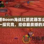 魔獸Boom海戰(zhàn)紅箭武器怎么樣？一探究竟，給你最震撼的海戰(zhàn)體驗！