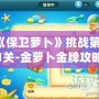 《保衛蘿卜》挑戰第31關-金蘿卜金牌攻略，輕松過關技巧大揭秘！