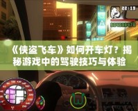 《俠盜飛車》如何開車燈？揭秘游戲中的駕駛技巧與體驗