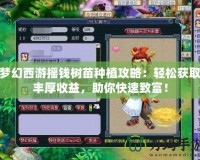 夢幻西游搖錢樹苗種植攻略：輕松獲取豐厚收益，助你快速致富！