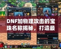 DNF加物理攻擊的寶珠名稱揭秘，打造最強(qiáng)物理傷害輸出！