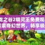 《龍之谷2精靈王免費觀看》：探索奇幻世界，暢享極致游戲體驗！