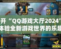 打開“QQ游戲大廳2024”，體驗全新游戲世界的樂趣