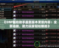 《DNF翻拍助手最新版本更新內容：全新功能，助力玩家輕松翻拍》