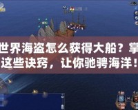 新世界海盜怎么獲得大船？掌握這些訣竅，讓你馳騁海洋！