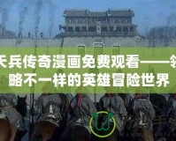 天兵傳奇漫畫免費觀看——領略不一樣的英雄冒險世界