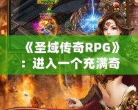 《圣域傳奇RPG》：進入一個充滿奇幻與冒險的世界