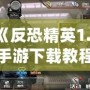 《反恐精英1.6手游下載教程：暢享經典射擊體驗，手機也能玩》