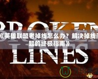 《英雄聯(lián)盟老掉線怎么辦？解決掉線問題的終極指南》