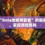 領(lǐng)略“Dota地精撕裂者”的極限戰(zhàn)力，掌控游戲勝利