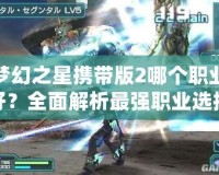 夢幻之星攜帶版2哪個職業好？全面解析最強職業選擇！