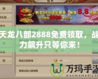 天龍八部2888免費(fèi)領(lǐng)取，戰(zhàn)力飆升只等你來(lái)！