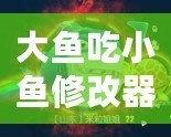 大魚吃小魚修改器FM：暢享無限樂趣，掌控游戲世界！