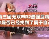 真三國無雙MR2最強武將，你是否已經(jīng)找到了屬于自己的最強戰(zhàn)力？