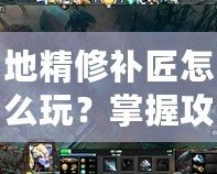 地精修補匠怎么玩？掌握攻略成為Dota高手