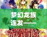 夢幻龍族連發——暢享奇幻冒險，書寫屬于你的傳奇