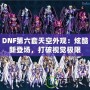 DNF第六套天空外觀：炫酷新登場，打破視覺極限