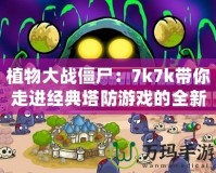 植物大戰僵尸：7k7k帶你走進經典塔防游戲的全新世界