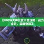 《WOW天神比武大會攻略：戰(zhàn)力全開，榮耀登頂》