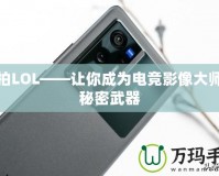 愛拍LOL——讓你成為電競影像大師的秘密武器