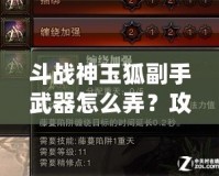 斗戰神玉狐副手武器怎么弄？攻略揭秘，助你提升戰力！