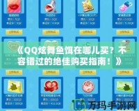 《QQ炫舞魚餌在哪兒買？不容錯過的絕佳購買指南！》