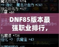 DNF85版本最強職業(yè)排行，誰是你的選擇？