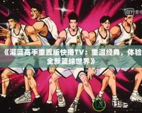 《灌籃高手重置版快播TV：重溫經典，體驗全新籃球世界》