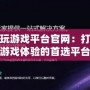 探索多玩游戲平臺官網：打造全新游戲體驗的首選平臺