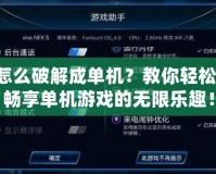 網游怎么破解成單機？教你輕松轉換，暢享單機游戲的無限樂趣！