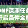 DNF深淵任務開啟條件全解析，助你快速掌握深淵秘境