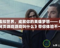 穿越虛擬世界，成就你的英雄夢想——《角色扮演網(wǎng)頁游戲游戲叫什么》帶你體驗不一樣的游戲人生