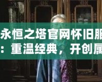 《永恒之塔官網懷舊服新區：重溫經典，開創屬于你的英雄篇章》