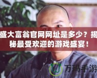 盛大富翁官網網址是多少？揭秘最受歡迎的游戲盛宴！