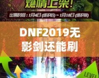 DNF2019無(wú)影劍還能刷出來嗎？深度解析與玩法探秘