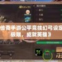 《軒轅傳奇手游公平競技幻弓設定：挑戰極限，成就英雄》