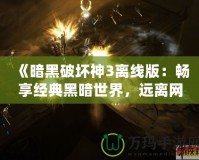 《暗黑破壞神3離線版：暢享經典黑暗世界，遠離網絡束縛》