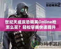 世紀天成反恐精英Online槍怎么買？輕松掌握快速提升戰斗力的秘籍！