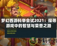 夢幻西游科舉會試2021：探尋游戲中的智慧與榮譽之路