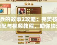 小兵的故事2攻略：完美技能搭配與視頻教程，助你快速提升戰力！