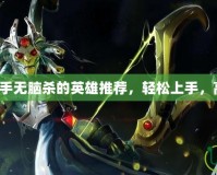 Dota2新手無腦殺的英雄推薦，輕松上手，高效擊殺！