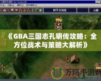 《GBA三國志孔明傳攻略：全方位戰術與策略大解析》