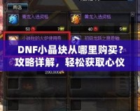 DNF小晶塊從哪里購買？攻略詳解，輕松獲取心儀裝備！