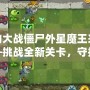 植物大戰僵尸外星魔王來襲——挑戰全新關卡，守護家園的終極之戰！