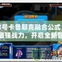 賽爾號卡魯耶克融合公式：打造最強戰力，開啟全新冒險之旅