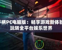 手柄PC電腦版：暢享游戲新體驗(yàn)，玩轉(zhuǎn)全平臺(tái)娛樂(lè)世界