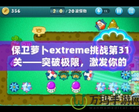 保衛蘿卜extreme挑戰第31關——突破極限，激發你的游戲潛力！