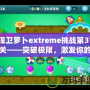 保衛(wèi)蘿卜extreme挑戰(zhàn)第31關(guān)——突破極限，激發(fā)你的游戲潛力！