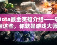 Dota最全英雄介紹——掌握這些，你就是游戲大師！