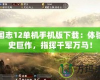 三國志12單機手機版下載：體驗歷史巨作，指揮千軍萬馬！